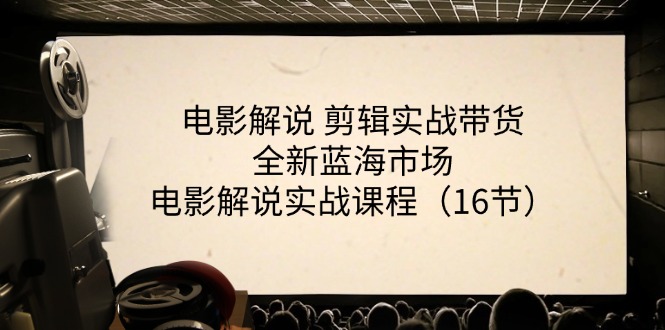 （11367期）电影解说 剪辑实战带货全新蓝海市场，电影解说实战课程（16节）-中创网_分享中创网创业资讯_最新网络项目资源-网创e学堂