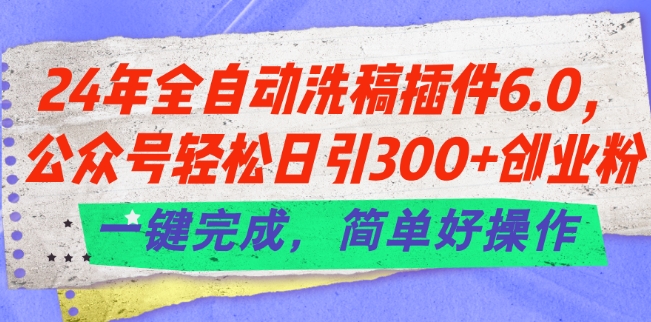 24年全自动洗稿软件6.0.微信公众号轻轻松松日引300 自主创业粉，一键进行，简单容易实际操作【揭密】-中创网_分享中创网创业资讯_最新网络项目资源-网创e学堂