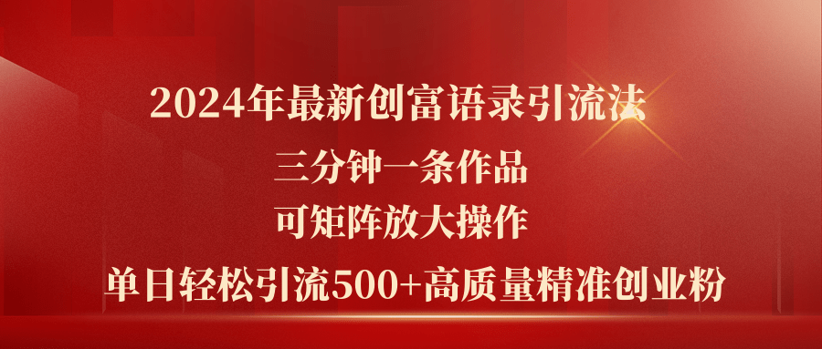 （11465期）2024年最新创富语录引流法，三分钟一条作品可矩阵放大操作，日引流500…-中创网_分享中创网创业资讯_最新网络项目资源-网创e学堂