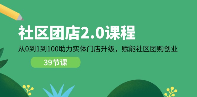 （11478期）小区-团店2.0课程内容，从0到1到100助推 线下门店更新，创变 社区拼团自主创业-中创网_分享中创网创业资讯_最新网络项目资源-网创e学堂