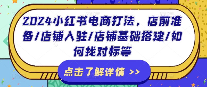 2024小红书电商玩法，店前提前准备/店铺入驻/店面基本构建/怎么找对比等-中创网_分享中创网创业资讯_最新网络项目资源-网创e学堂