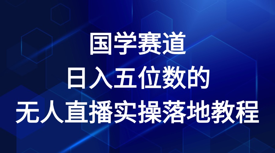 国学经典跑道-2024年日入五位数无人直播实际操作落地式实例教程-中创网_分享中创网创业资讯_最新网络项目资源-网创e学堂