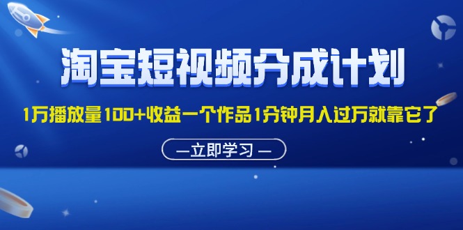 （11908期）淘宝短视频分成计划1万播放量100+收益一个作品1分钟月入过万就靠它了-中创网_分享中创网创业资讯_最新网络项目资源-网创e学堂