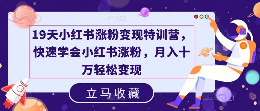 19天小红书涨粉变现特训营，快速学会小红书涨粉，月入十万轻松变现-中创网_分享中创网创业资讯_最新网络项目资源-网创e学堂