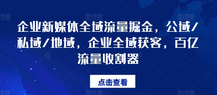 企业新媒体全域流量掘金队，公域流量/公域/地区，公司示范区拓客，百亿元总流量收种器-中创网_分享中创网创业资讯_最新网络项目资源-网创e学堂