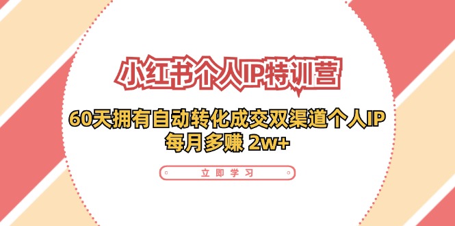 小红书个人IP陪跑营：两个月打造自动转化成交的多渠道个人IP，每月收入2w+（30节）-中创网_分享中创网创业资讯_最新网络项目资源-网创e学堂