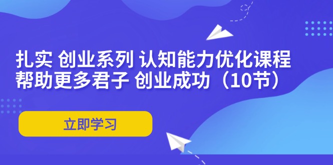 （11838期）扎扎实实 自主创业系列产品 思维能力优化课堂：让更多谦谦君子 取得成功（10节）-中创网_分享中创网创业资讯_最新网络项目资源-网创e学堂