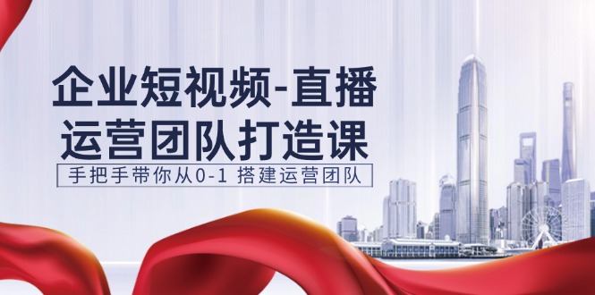 （11350期）企业短视频-直播运营团队打造课，手把手带你从0-1 搭建运营团队-15节-中创网_分享中创网创业资讯_最新网络项目资源-网创e学堂