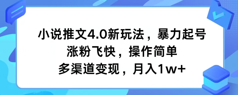 小说推文4.0新玩法，暴力起号，涨粉飞快，操作简单，多渠道变现，月入1w+-中创网_分享中创网创业资讯_最新网络项目资源-网创e学堂