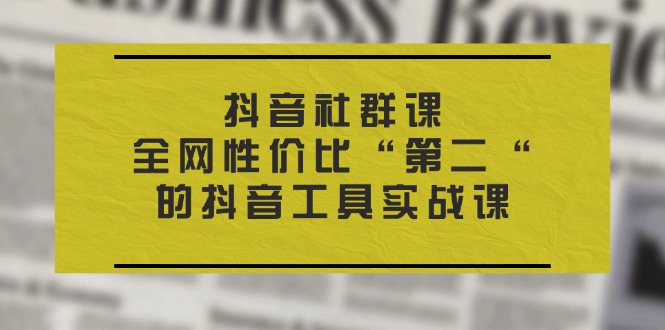 （11416期）抖音视频 社群营销课，各大网站性价比高“第二“的抖音专用工具实战演练课-中创网_分享中创网创业资讯_最新网络项目资源-网创e学堂