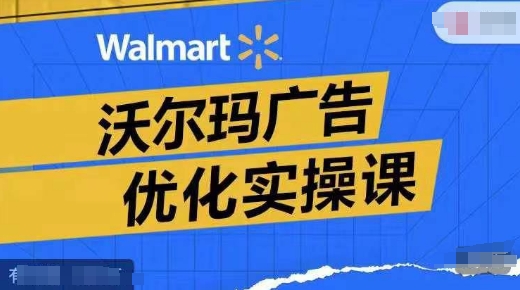 沃尔玛超市广告销售实操课，广告宣传汇报实际操作解读，广告宣传怎样提高转化ROAS等-中创网_分享中创网创业资讯_最新网络项目资源-网创e学堂