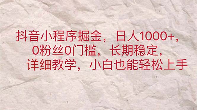 （11447期）抖音小程序掘金，日人1000+，0粉丝0门槛，长期稳定，小白也能轻松上手-中创网_分享中创网创业资讯_最新网络项目资源-网创e学堂