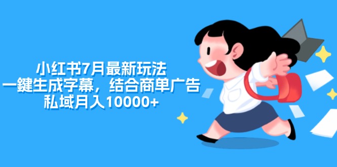 （11711期）小红书的7月全新游戏玩法，一鍵生成字幕，融合商单广告宣传，公域月收入10000-中创网_分享中创网创业资讯_最新网络项目资源-网创e学堂