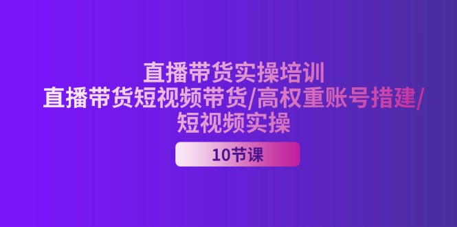 （11512期）2024直播卖货实战培训，直播卖货短视频卖货/高权重账户措建/小视频实际操作-中创网_分享中创网创业资讯_最新网络项目资源-网创e学堂