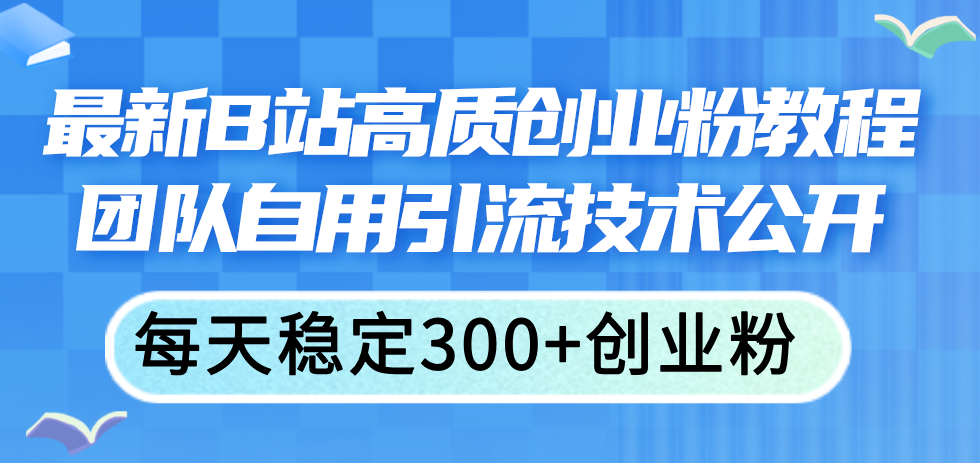 （11661期）全新B站高品质自主创业粉实例教程，精英团队自购引流技术公布，每日平稳300 自主创业粉-中创网_分享中创网创业资讯_最新网络项目资源-网创e学堂