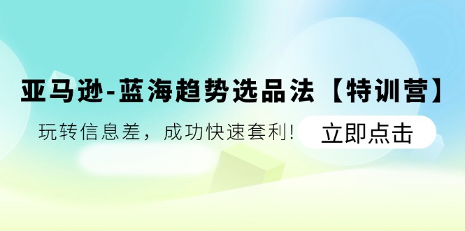 亚马逊平台瀚海发展趋势选款法【夏令营】：轻松玩信息不对称，取得成功迅速对冲套利-中创网_分享中创网创业资讯_最新网络项目资源-网创e学堂