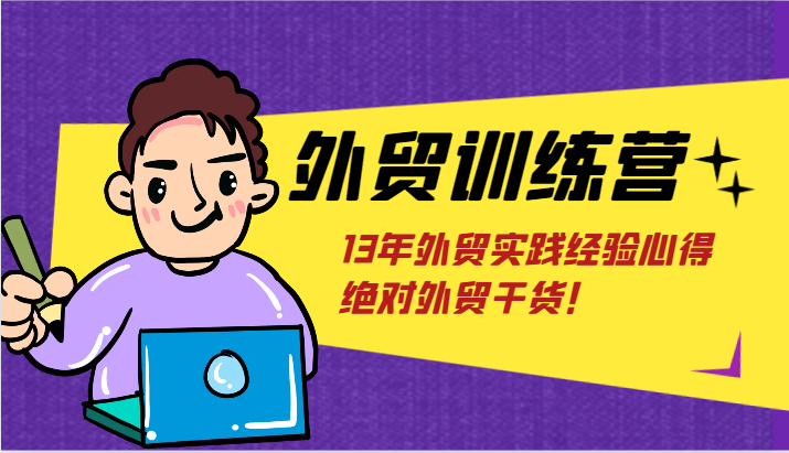 出口外贸夏令营-浅到深，学得很极快，拆卸外贸的底层思维，摆脱您对外贸的固有认知！-中创网_分享中创网创业资讯_最新网络项目资源-网创e学堂