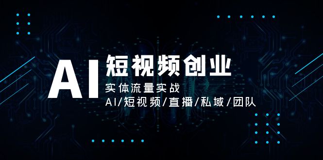 AI短视频创业，实体流量实战，AI/短视频/直播/私域/团队-中创网_分享中创网创业资讯_最新网络项目资源-网创e学堂