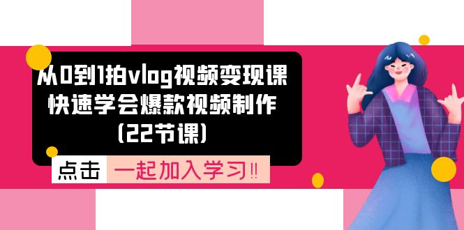 从0到1拍vlog视频变现课：迅速懂得爆款短视频制做（22堂课）-中创网_分享中创网创业资讯_最新网络项目资源-网创e学堂