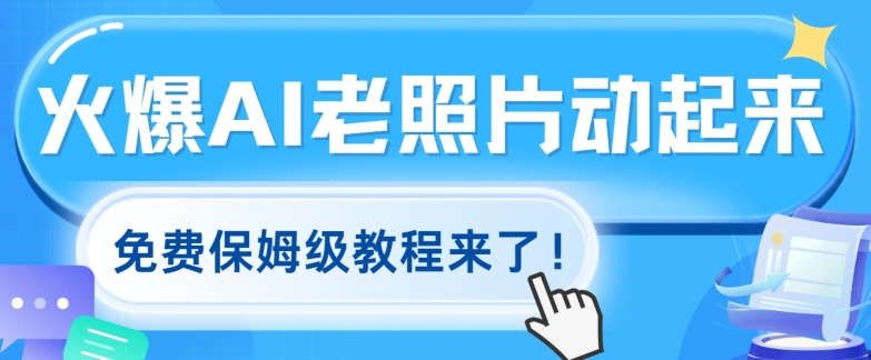 火爆全网的AI老照片动起来，免费的保姆级实例教程来啦!-中创网_分享中创网创业资讯_最新网络项目资源-网创e学堂