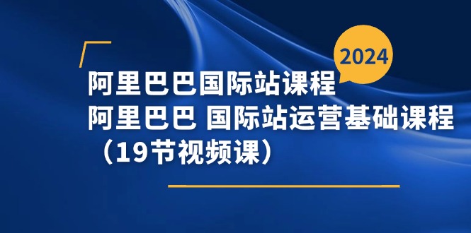 （11415期）阿里-阿里国际站课程内容，阿里 国际站运营基础课（19节视频课程）-中创网_分享中创网创业资讯_最新网络项目资源-网创e学堂