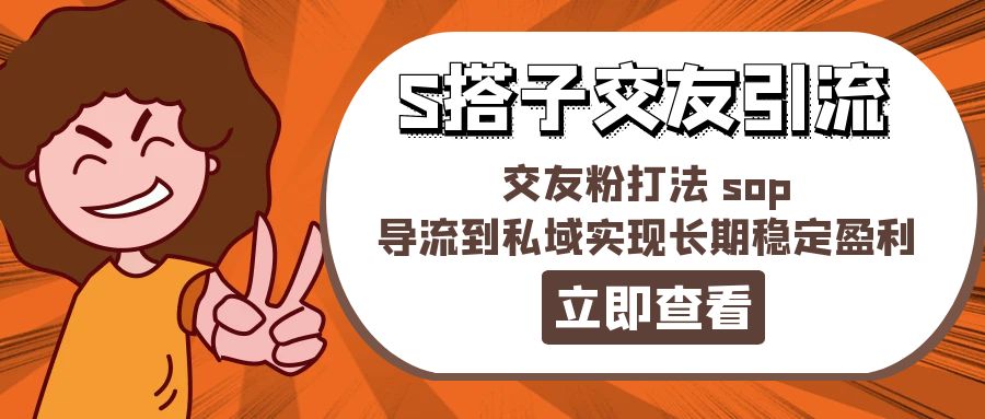 （11548期）某收费标准888-S搭子交朋友引流方法，交朋友粉玩法 sop，引流到公域实现长期高抛低吸-中创网_分享中创网创业资讯_最新网络项目资源-网创e学堂