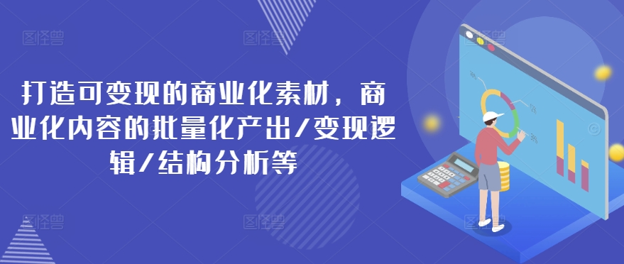 打造出可变现的市场化素材内容，商业化的视频的批量产出率/转现逻辑性/结构特征等-中创网_分享中创网创业资讯_最新网络项目资源-网创e学堂