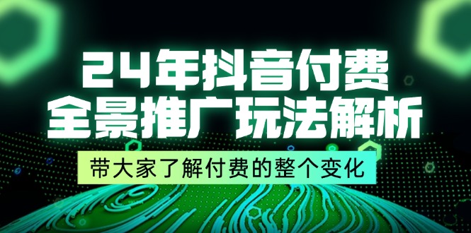 24年抖音付费全景推广玩法解析，带大家了解付费的整个变化 (9节课)-中创网_分享中创网创业资讯_最新网络项目资源-网创e学堂