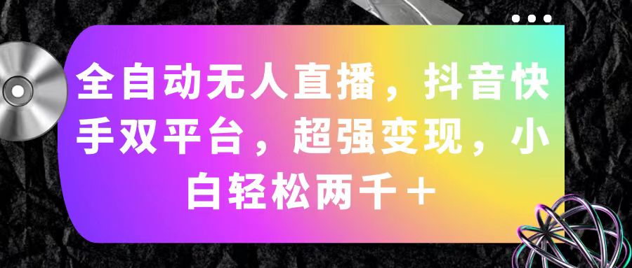 （11523期）自动式无人直播，抖音和快手双平台，极强转现，新手轻轻松松2000＋-中创网_分享中创网创业资讯_最新网络项目资源-网创e学堂