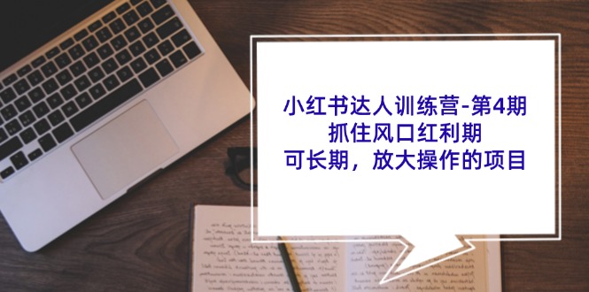 （11837期）小红书达人夏令营-第4期：把握住出风口风口期，可长期，变大实际操作项目-中创网_分享中创网创业资讯_最新网络项目资源-网创e学堂