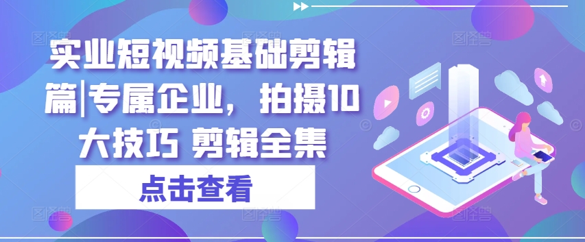 实业公司小视频基本视频剪辑篇|专享公司，拍照10大方法 视频剪辑合集-中创网_分享中创网创业资讯_最新网络项目资源-网创e学堂