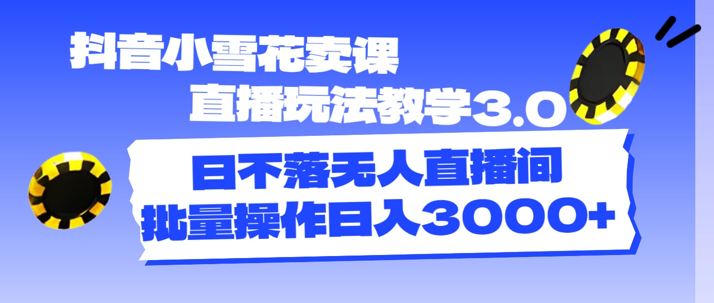 （11595期）抖音小小雪花购买课程直播玩法课堂教学3.0，日未落没有人直播房间，批量处理日入3000-中创网_分享中创网创业资讯_最新网络项目资源-网创e学堂