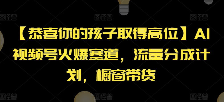 【恭喜你的孩子取得高位】AI视频号火爆赛道，流量分成计划，橱窗带货【揭秘】-中创网_分享中创网创业资讯_最新网络项目资源-网创e学堂