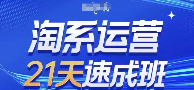 淘系运营21天速成班(更新24年7月)，0基础轻松搞定淘系运营，不做假把式-中创网_分享中创网创业资讯_最新网络项目资源-网创e学堂