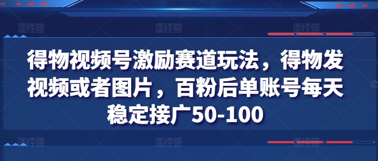 得物APP微信视频号鼓励跑道游戏玩法，得物APP发视频或者照片，百粉后单账户每日平稳接广50-100-中创网_分享中创网创业资讯_最新网络项目资源-网创e学堂