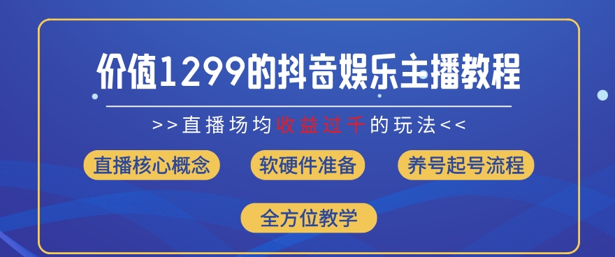 价值1299的抖音娱乐主播场均直播收入过千打法教学(8月最新)【揭秘】-中创网_分享中创网创业资讯_最新网络项目资源-网创e学堂