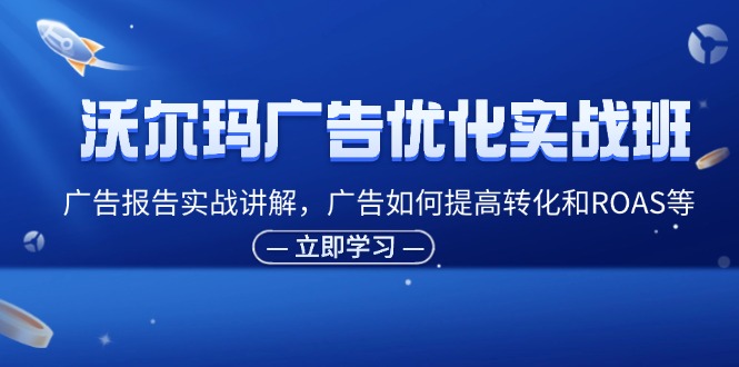 （11847期）沃尔玛超市广告销售实战演练班，广告宣传汇报实战演练解读，广告宣传怎样提高转化ROAS等-中创网_分享中创网创业资讯_最新网络项目资源-网创e学堂