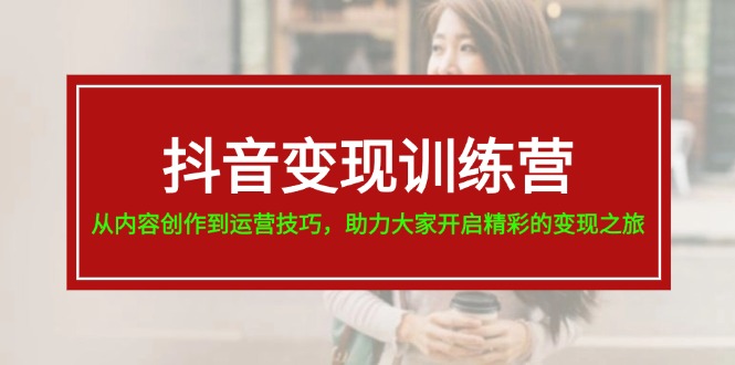 抖音赚钱夏令营，从内容生产到运营方法，助推大伙儿打开精彩绝伦转现之行-中创网_分享中创网创业资讯_最新网络项目资源-网创e学堂