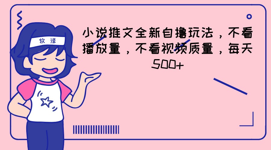 小说推文全新升级自撸游戏玩法，不要看播放率，不要看视频清晰度，每日500-中创网_分享中创网创业资讯_最新网络项目资源-网创e学堂