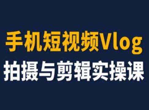 手机小视频Vlog拍照与视频剪辑实操课，小白变高手-中创网_分享中创网创业资讯_最新网络项目资源-网创e学堂