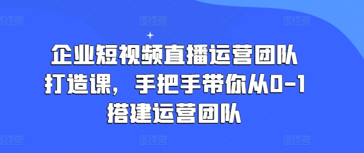 企业短视频抖音运营倾力打造课，从零陪你从0-1构建运营策划-中创网_分享中创网创业资讯_最新网络项目资源-网创e学堂