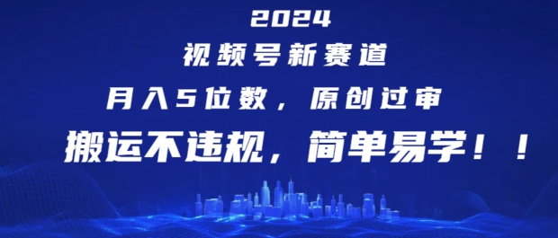 2024视频号新赛道，月入5位数+，原创过审，搬运不违规，简单易学【揭秘】-中创网_分享中创网创业资讯_最新网络项目资源-网创e学堂