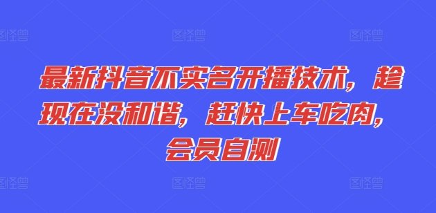 全新抖音不实名认证播出技术性，就现在没和睦，赶紧进入车内吃荤，VIP测试-中创网_分享中创网创业资讯_最新网络项目资源-网创e学堂