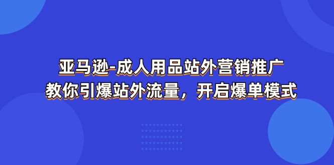 （11398期）亚马逊平台-两性用品 站外推广网络营销推广  教大家点爆站外流量，打开打造爆款方式-中创网_分享中创网创业资讯_最新网络项目资源-网创e学堂