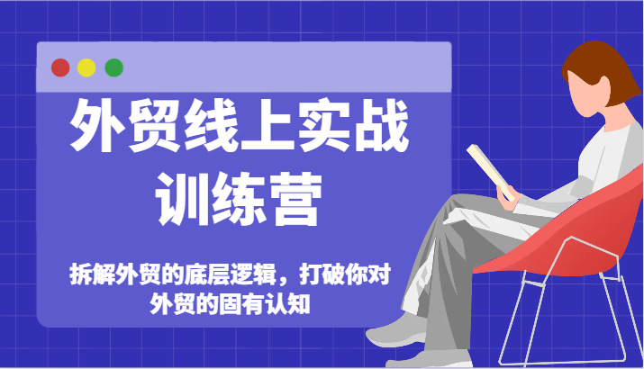 出口外贸网上实战演练夏令营-拆卸外贸的底层思维，摆脱您对外贸的固有认知-中创网_分享中创网创业资讯_最新网络项目资源-网创e学堂