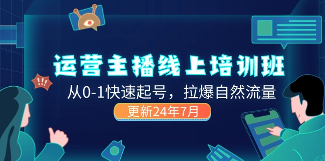 （11672期）2024经营 网络主播线上培训班，从0-1迅速养号，拉爆自然搜索流量 (升级24年7月)-中创网_分享中创网创业资讯_最新网络项目资源-网创e学堂