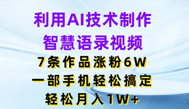 借助AI技术性制做智慧语录短视频，7条著作增粉6W，一部手机轻松解决，轻轻松松月入1W-中创网_分享中创网创业资讯_最新网络项目资源-网创e学堂