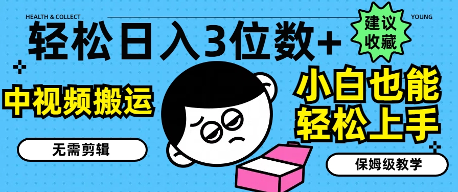 轻轻松松日入3个数 ，中视频搬运，不用视频剪辑，新手也可以快速上手，家庭保姆级课堂教学【揭密】-中创网_分享中创网创业资讯_最新网络项目资源-网创e学堂