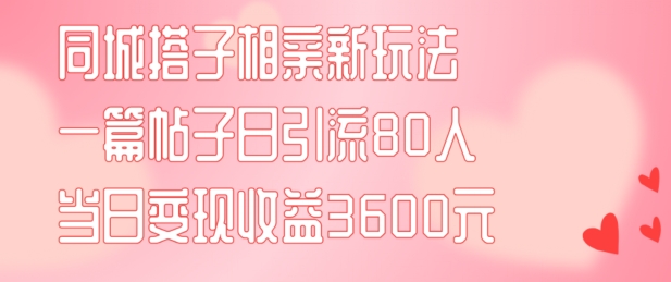 同城搭子相亲新玩法一篇帖子引流80人当日变现3600元(项目教程+实操教程)【揭秘】-中创网_分享中创网创业资讯_最新网络项目资源-网创e学堂