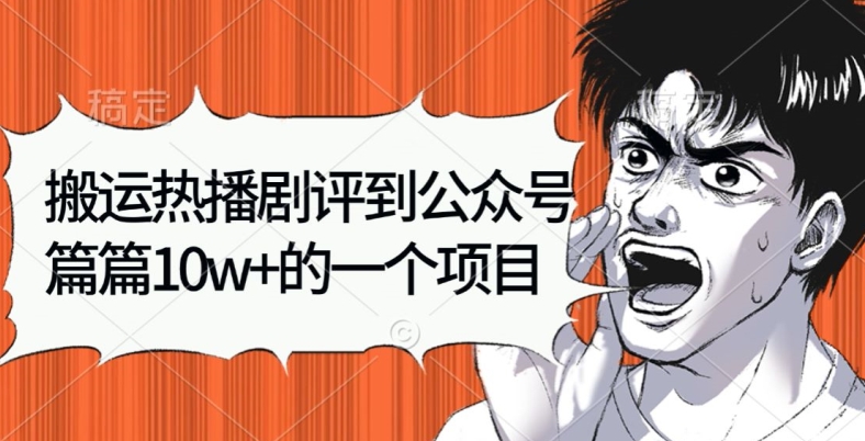 搬运热播剧评到公众号，篇篇10w的一个项目-中创网_分享中创网创业资讯_最新网络项目资源-网创e学堂